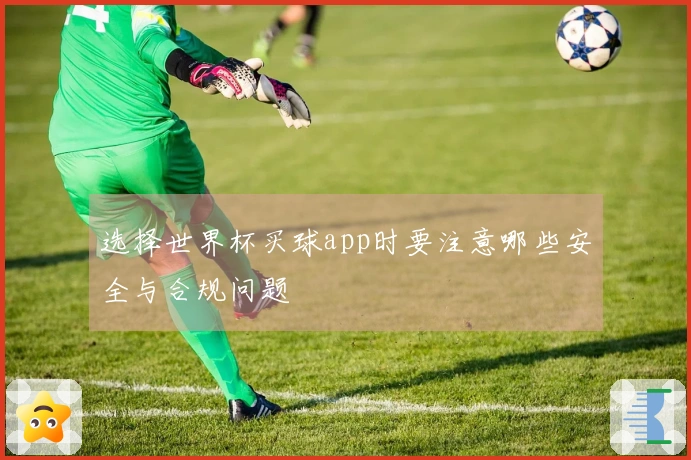 选择世界杯买球app时要注意哪些安全与合规问题