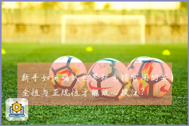 新手如何确认世界杯竞猜官网的安全性与正规性才能放心投注？