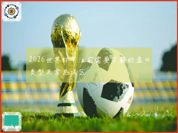 2026世界杯下注前需要了解的盘口类型及常见误区